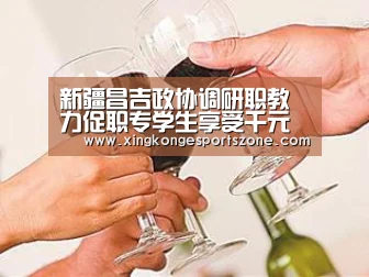 新疆昌吉政协调研职教力促职专学生享受千元补助“星空登录,星空体育,星空真人,星空电竞”(图3) 星空登录,星空体育,星空真人,星空电竞