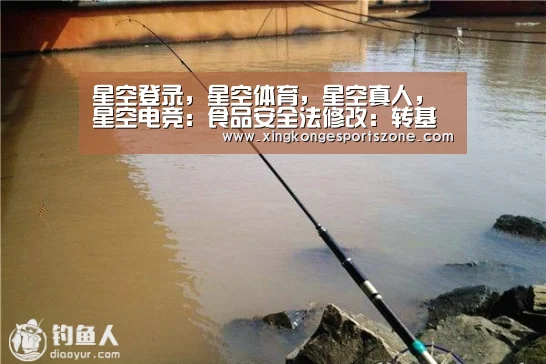 星空登录,星空体育,星空真人,星空电竞:食品安全法修改:转基因食品需标识(图1) 星空登录,星空体育,星空真人,星空电竞