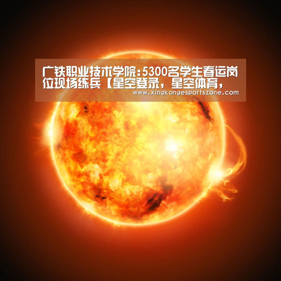 广铁职业技术学院:5300名学生春运岗位现场练兵【星空登录,星空体育,星空真人,星空电竞】(图4) 星空登录,星空体育,星空真人,星空电竞