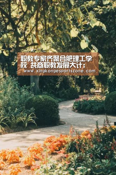 职教专家齐聚合肥理工学校 共商职教发展大计:星空登录,星空体育,星空真人,星空电竞(图3) 星空登录,星空体育,星空真人,星空电竞