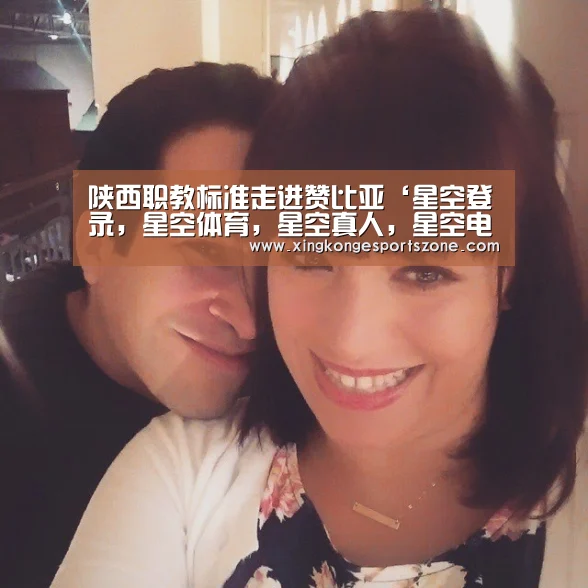陕西职教标准走进赞比亚‘星空登录,星空体育,星空真人,星空电竞’(图2) 星空登录,星空体育,星空真人,星空电竞